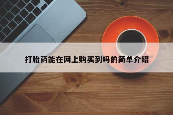私人医院能买到打胎药打胎药能在网上购买到吗的简单介绍