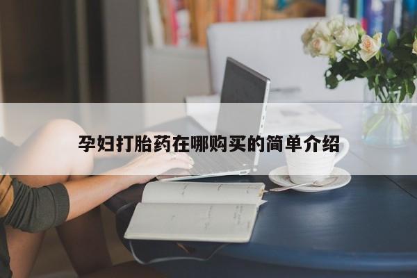 私人医院能买到打胎药孕妇打胎药在哪购买的简单介绍