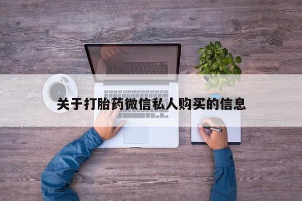 私人医院能买到打胎药关于打胎药微信私人购买的信息