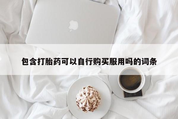私人医院能买到打胎药包含打胎药可以自行购买服用吗的词条