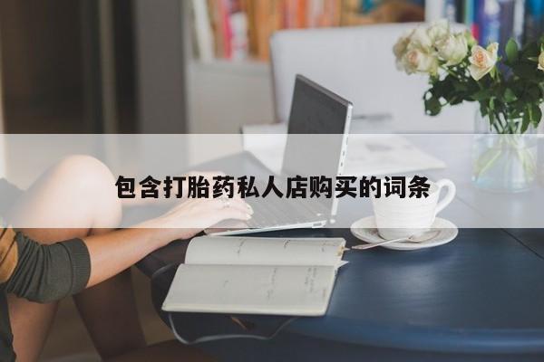 私人医院能买到打胎药包含打胎药私人店购买的词条