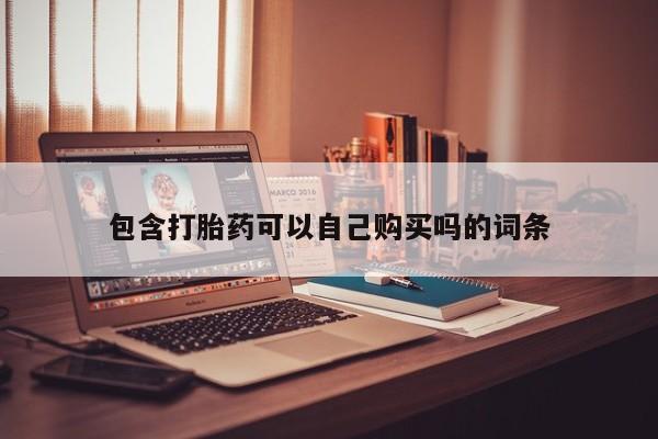 私人医院能买到打胎药包含打胎药可以自己购买吗的词条