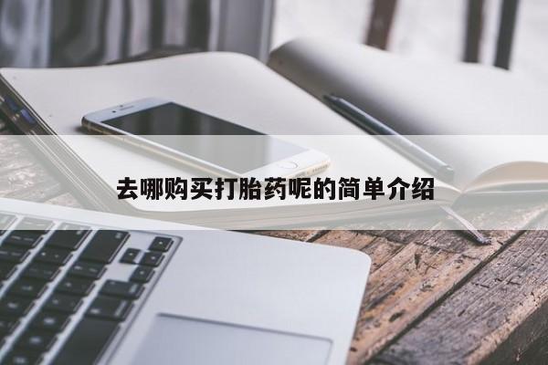 私人医院能买到打胎药去哪购买打胎药呢的简单介绍