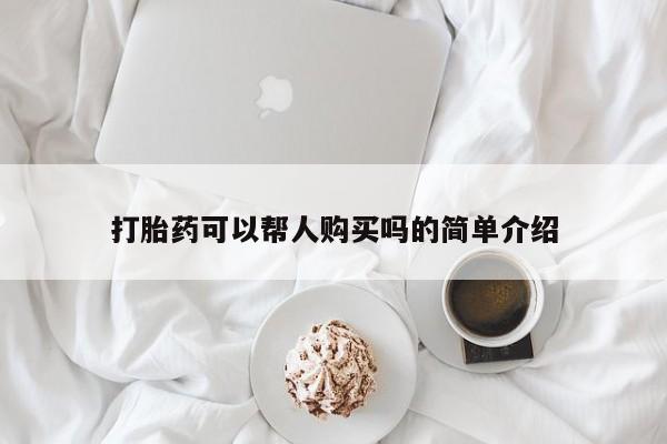 私人医院能买到打胎药打胎药可以帮人购买吗的简单介绍